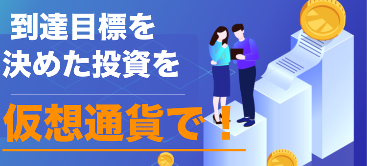 到達目標を決めた投資を仮想通貨で！